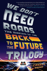 Caseen Gaines — We Don't Need Roads: The Making of the Back to the Future Trilogy