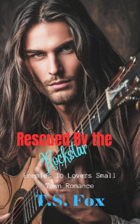 T.S. Fox — Rescued By The Rockstar: Enemies To Lover Small Town Romance