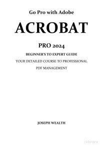 Joseph Wealth — Go Pro with Adobe Acrobat Pro 2024 Beginner's to Expert Guide: Your detailed course to professional PDF management