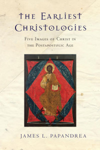 James L. Papandrea — The Earliest Christologies: Five Images of Christ in the Postapostolic Age