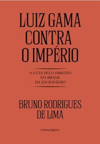 Bruno Rodrigues de Lima — Luiz Gama Contra o Império: A Luta Pelo Direito no Brasil da Escravidão