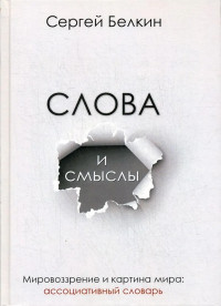 Сергей Николаевич Белкин — Слова и смыслы. Мировоззрение и картина мира: ассоциативный словарь