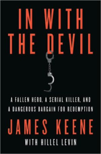 Keene, James, Levin, Hillel — In with the Devil: A Fallen Hero, a Serial Killer, and a Dangerous Bargain for Redemption