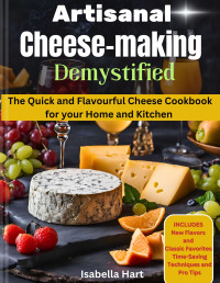 Hart, Isabella — Artisanal Cheesemaking Demystified: The Quick & Flavorful Cheese Cookbook for Your Home Kitchen