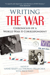 Anne Kiley, Thomas Pellechia, David Kiley, (Editors) — Writing the War. Chronicles of a World War II Correspondent