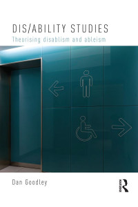 Dan Goodley — Theorising Disablism and Ableism: A Critical Disability Studies Perspective: Theorising disablism and ableism