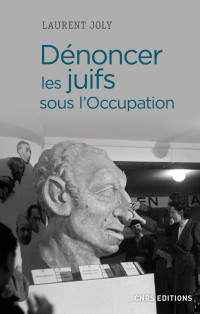 Laurent Joly — Dénoncer les Juifs sous l'Occupation