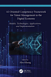 Alex Khang — AI‑Oriented Competency Framework for Talent Management in the Digital Economy; Models, Technologies, Applications, and Implementation
