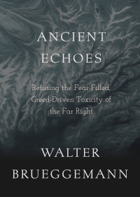 Walter Brueggemann; — Ancient Echoes: Refusing the Fear-Filled, Greed-Driven Toxicity of the Far Right