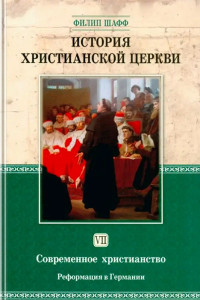 Филип Шафф — История Христианской Церкви. VII. История современного христианства. Реформация 1517–1648