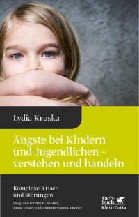 Lydia Kruska — Ängste bei Kindern und Jugendlichen - verstehen und handeln (Komplexe Krisen und Störungen, Bd. 4)