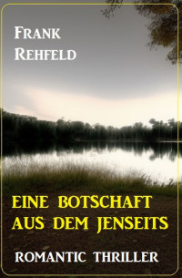 Frank Rehfeld — Eine Botschaft aus dem Jenseits: Romantic Thriller