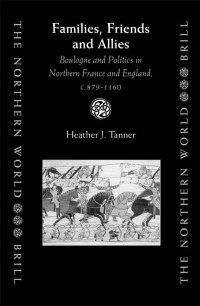Heather J. Tanner — Families, Friends and Allies: Boulogone and Politics in Norther France and England, c.879-1160
