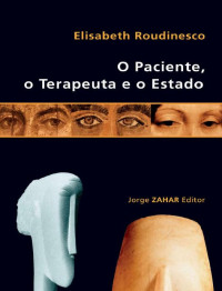 Elisabeth Roudinesco [Roudinesco, Elisabeth] — O paciente, o terapeuta e o estado