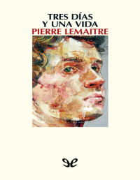 Pierre Lemaitre — Tres Días Y Una Vida