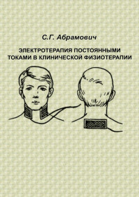 Абрамович С.Г. — Электротерапия постоянными токами в клинической физиотерапии: учебное пособие