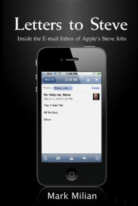 Mark Milian [Milian, Mark] — Letters to Steve: Inside the Inbox of Apple's Steve Jobs