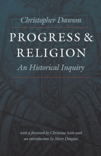 Christopher Dawson & Christina Scott (Foreword) & Mary Douglas (Introduction) — Progress and Religion: An Historical Inquiry (The Works of Christopher Dawson)