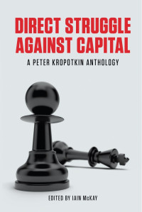 Iain McKay (ed.) — Direct Struggle Against Capital: A Peter Kropotkin Anthology