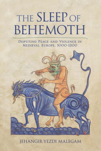 by Jehangir Yezdi Malegam — The Sleep of Behemoth: Disputing Peace and Violence in Medieval Europe, 1000–1200