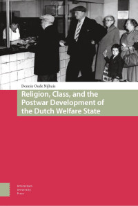 Dennie Oude Nijhuis — Religion, Class, and the Postwar Development of the Dutch Welfare State