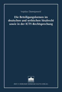 Vojislav Damnjanovic; — Die Beteiligungsformen im deutschen und serbischen Strafrecht sowie in der ICTY-Rechtsprechung