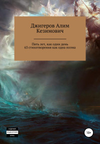 Алим Кезимович Джигеров — Пять лет, как один день. 63 стихотворения как одна поэма