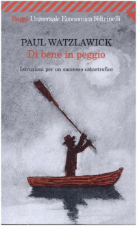 Paul Watzlawick — Di bene in peggio: istruzioni per un successo catastrofico