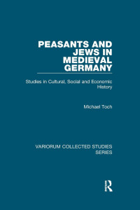 Michael Toch — Peasants and Jews in Medieval Germany: Studies in Cultural, Social and Economic History