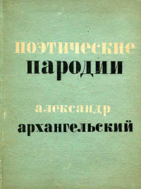 Архангельский Александр Григорьевич — Александр Архангельский. Поэтические пародии