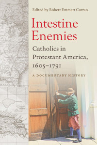 Robert Emmett Curran (Editor) — Intestine Enemies: Catholics in Protestant America, 1605-1791 (A Documentary History)