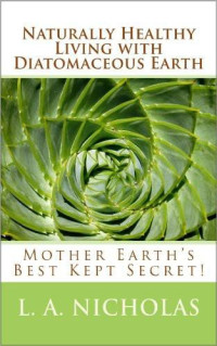 L. A. Nicholas Ph. D. — Naturally Healthy Living With Diatomaceous Earth