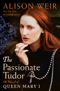 Alison Weir — The Passionate Tudor: A Novel of Queen Mary I