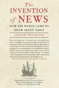 Andrew Pettegree — The Invention of News: How the World Came to Know About Itself