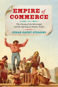 Susan Gaunt Stearns; — Empire of Commerce - The Closing of the Mississippi and the Opening of Atlantic Trade