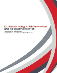 U.S. Surgeon General & The National Action Alliance for Suicide Prevention — 2012 National Strategy for Suicide Prevention: Goals and Objectives for Action