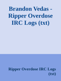 Ripper Overdose IRC Logs (txt) — Brandon Vedas - Ripper Overdose IRC Logs (txt)