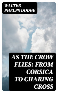 Walter Phelps Dodge — As the Crow Flies: From Corsica to Charing Cross