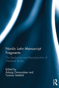 Nordic Latin Manuscript Fragments The Destruction & Reconstruction of Medieval Books — Nordic Latin Manuscript Fragments: The Destruction and Reconstruction of Medieval Books