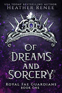 Heather Renee — Of Dreams and Sorcery (Royal Fae Guardians Book 1)