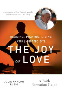 Julie Hanlon Rubio — Reading, Praying, Living Pope Francis's The Joy of Love: A Faith Formation Guide