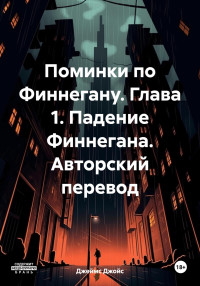 Джеймс Джойс — Поминки по Финнегану. Глава 1. Падение Финнегана. Авторский перевод