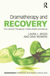 Wood Laura L. & Mowers Dave & Butler Jason & Seymour Anna — Dramatherapy and Recovery; The CoActive Therapeutic Theatre Model and Manual; 1