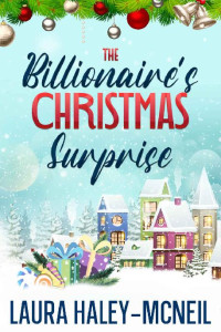 Laura Haley-McNeil — The Billionaire's Christmas Surprise: A Clean Secret Baby Romance (Christmas Billionaires)