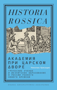 Николаос Хриссидис — Академия при царском дворе. Греческие ученые и иезуитское образование в России раннего нового времени