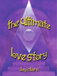 Jay Clark [Clark, Jay] — The Ultimate Love Story