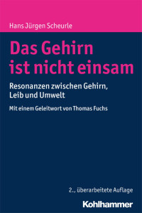 Hans Jürgen Scheurle — Das Gehirn ist nicht einsam: Resonanzen zwischen Gehirn; Leib und Umwelt