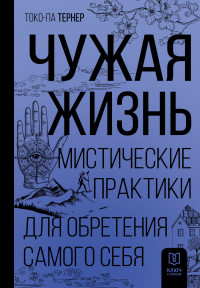 Токо-па Тернер — Чужая жизнь. Мистические практики для обретения самого себя