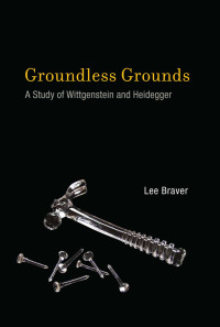 Braver, Lee — Groundless Grounds: A Study of Wittgenstein and Heidegger