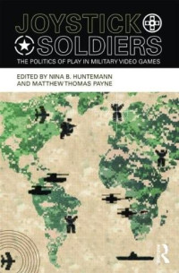 Nina B. Huntemann & Matthew Thomas Payne & Ian Bogost — Joystick Soldiers: The Politics of Play in Military Video Games